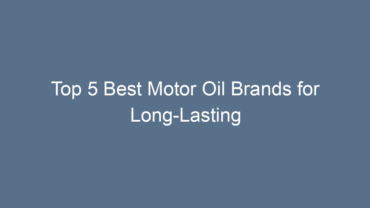 top 5 best motor oil brands for long lasting engine performance 15130
