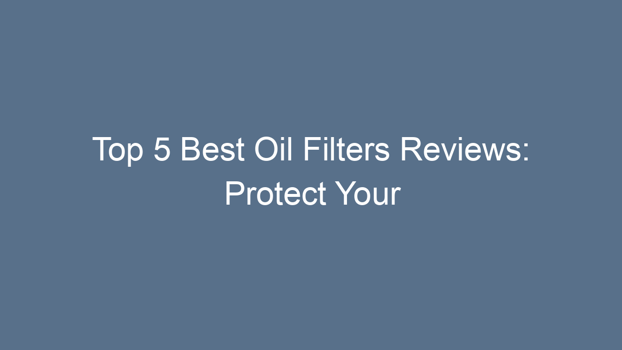top 5 best oil filters reviews protect your subaru engine 7136