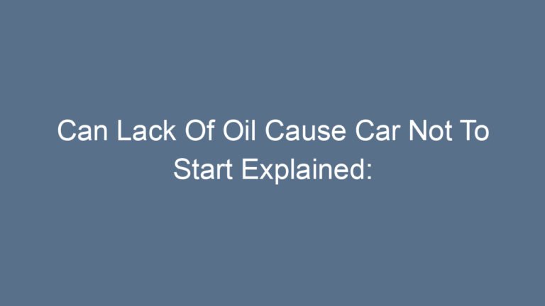 Can Lack Of Oil Cause Car Not To Start Explained: Causes And Solutions