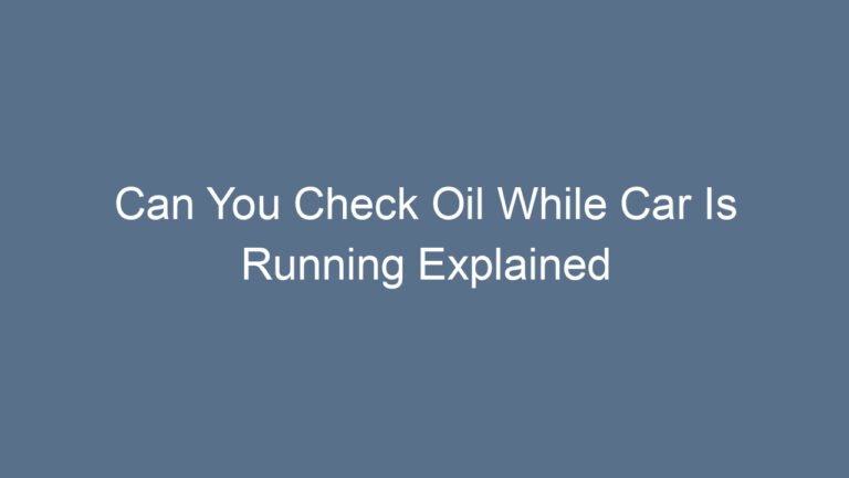 Can You Check Oil While Car Is Running Explained Safely and Clearly