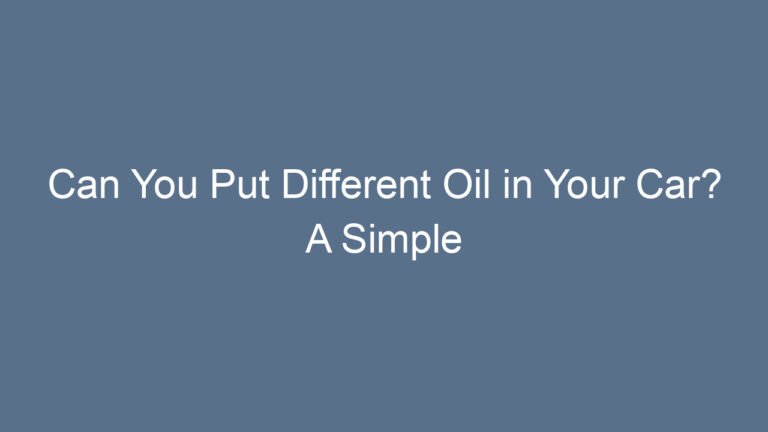 Can You Put Different Oil in Your Car? A Simple Guide Every Driver Should Know
