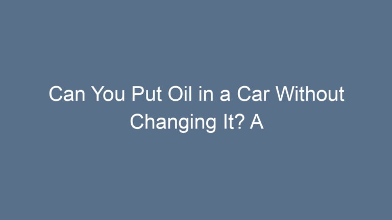Can You Put Oil in a Car Without Changing It? A Complete Guide for Everyday Drivers