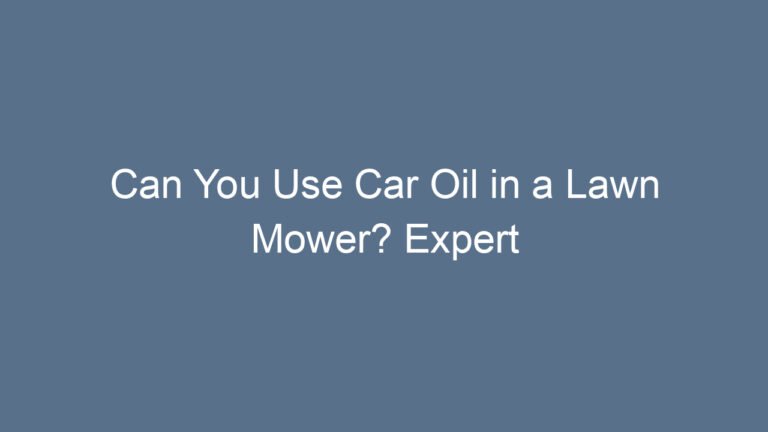 Can You Use Car Oil in a Lawn Mower? Expert Advice and Safety Tips