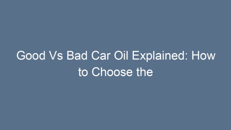Good Vs Bad Car Oil Explained: How to Choose the Right Lubricant for Your Engine