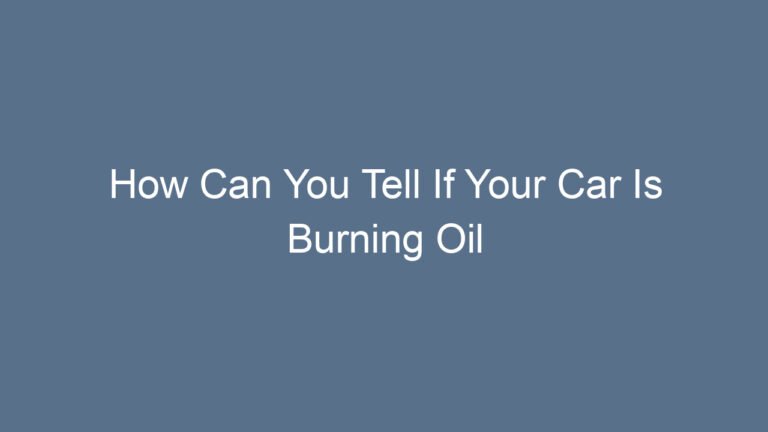How Can You Tell If Your Car Is Burning Oil Signs, Causes, and Solutions