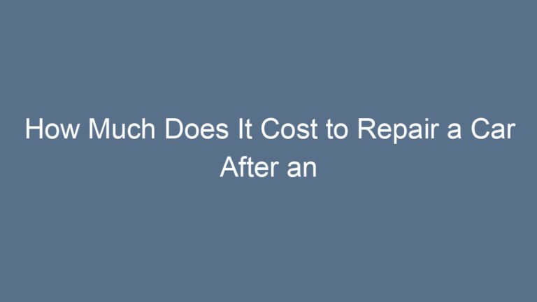 How Much Does It Cost to Repair a Car After an Accident: A Clear Breakdown of Expenses