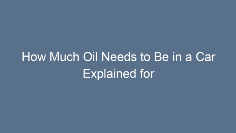 How Much Oil Needs to Be in a Car Explained for Optimal Engine Performance