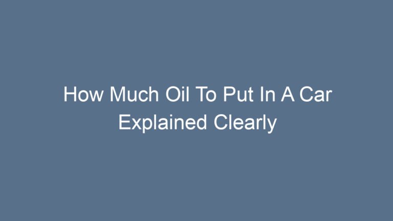 How Much Oil To Put In A Car Explained Clearly For Proper Maintenance