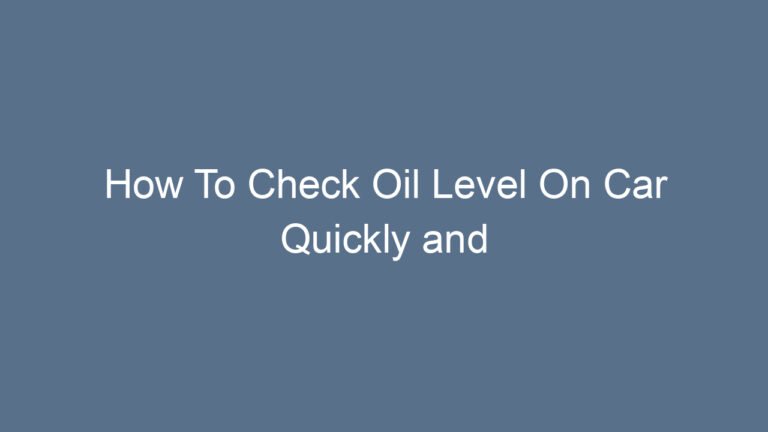 How To Check Oil Level On Car Quickly and Accurately
