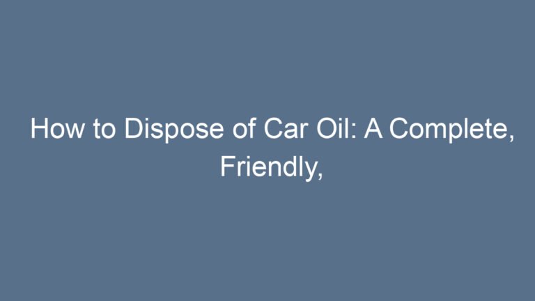How to Dispose of Car Oil: A Complete, Friendly, and Practical Guide for Safe Oil Recycling