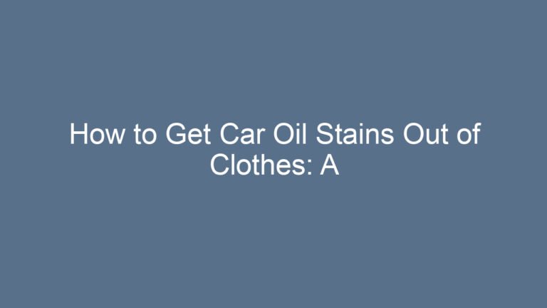 How to Get Car Oil Stains Out of Clothes: A Complete Step-by-Step Guide for Real-Life Results