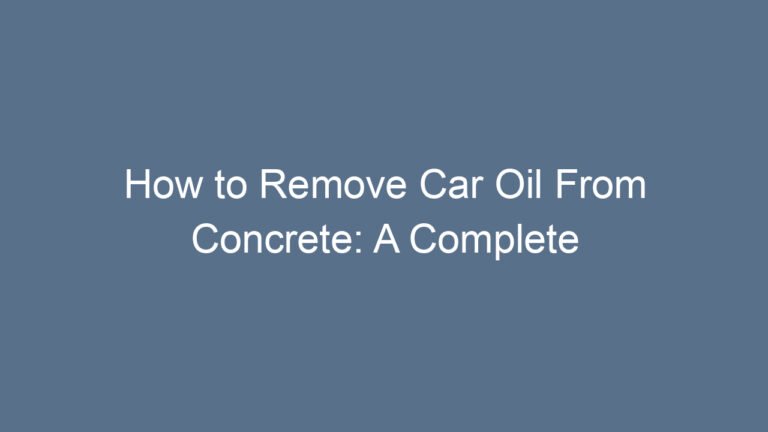 How to Remove Car Oil From Concrete: A Complete Beginner-Friendly Guide