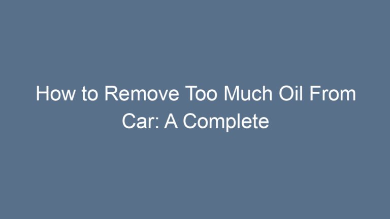 How to Remove Too Much Oil From Car: A Complete Step-by-Step Guide for Everyday Drivers