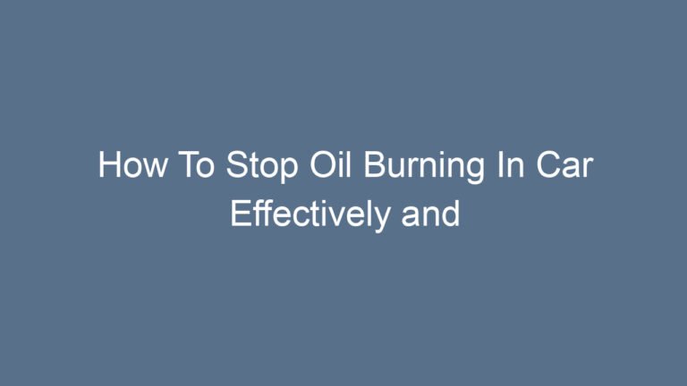 How To Stop Oil Burning In Car Effectively and Prevent Engine Damage