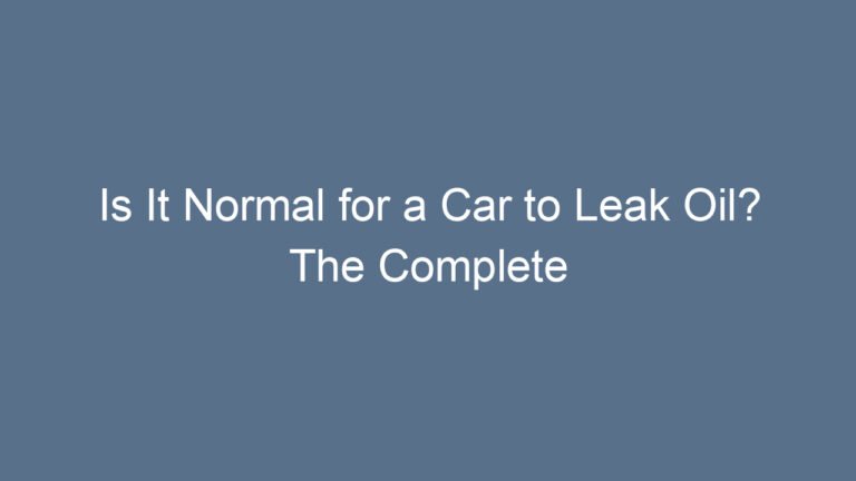 Is It Normal for a Car to Leak Oil? The Complete Guide Every Driver Should Read