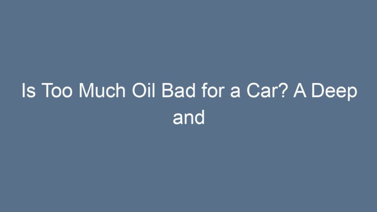Is Too Much Oil Bad for a Car? A Deep and Friendly Guide to Protecting Your Engine