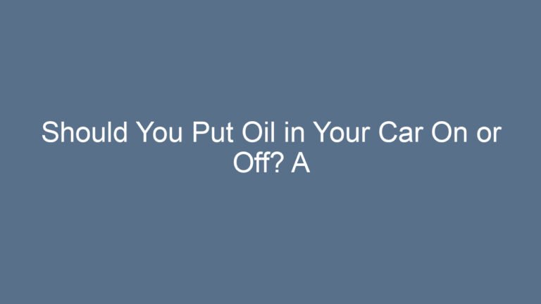 Should You Put Oil in Your Car On or Off? A Complete Guide for Everyday Drivers