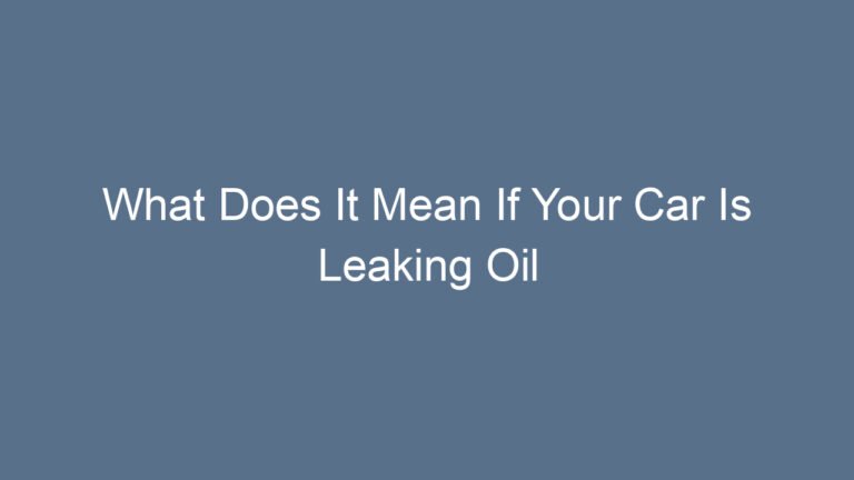 What Does It Mean If Your Car Is Leaking Oil Understanding Causes and Solutions