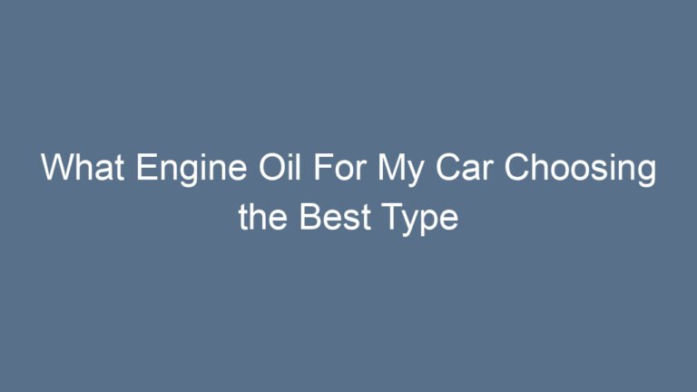 What Engine Oil For My Car Choosing the Best Type for Optimal Performance