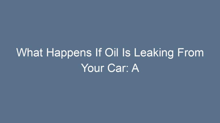 What Happens If Oil Is Leaking From Your Car: A Complete Guide to Risks, Causes, and Fixes