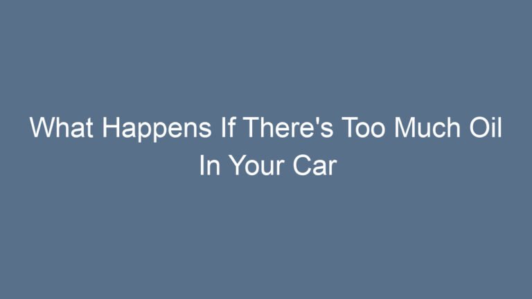 What Happens If There’s Too Much Oil In Your Car Explained Clearly and Effectively