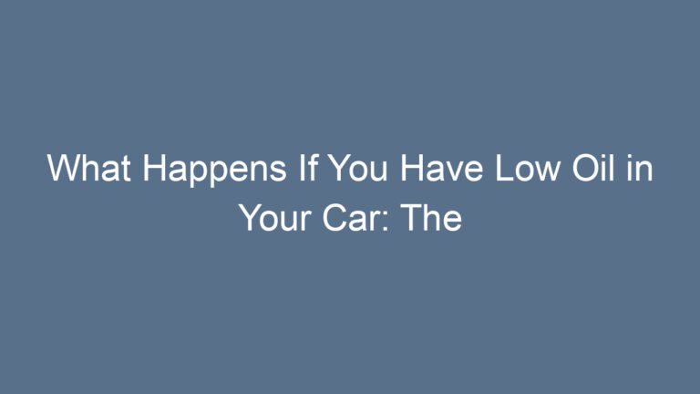What Happens If You Have Low Oil in Your Car: The Silent Damage That Can Ruin Your Engine