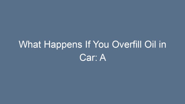 What Happens If You Overfill Oil in Car: A Complete Guide With Real-World Insights