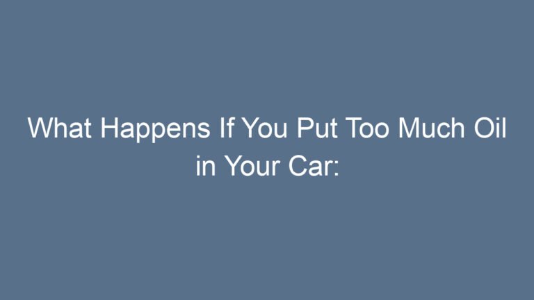 What Happens If You Put Too Much Oil in Your Car: A Deep, Friendly, and Detailed Guide