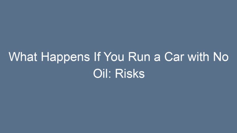 What Happens If You Run a Car with No Oil: Risks and Consequences Explained