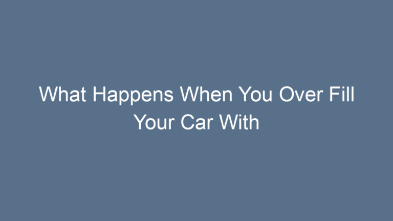 What Happens When You Over Fill Your Car With Oil: A Complete Guide To Risks, Symptoms, And Fixes