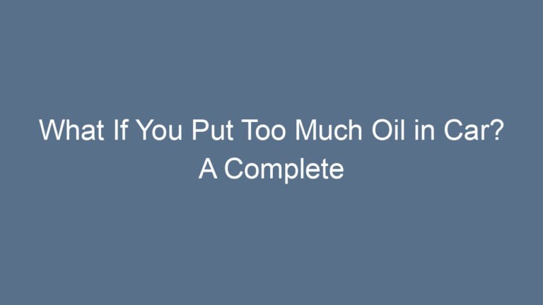What If You Put Too Much Oil in Car? A Complete Guide With Real Insights