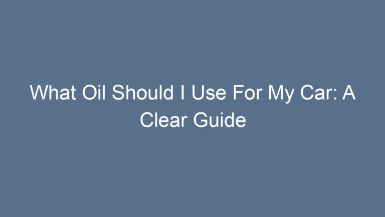 What Oil Should I Use For My Car: A Clear Guide to Choosing the Right Engine Oil