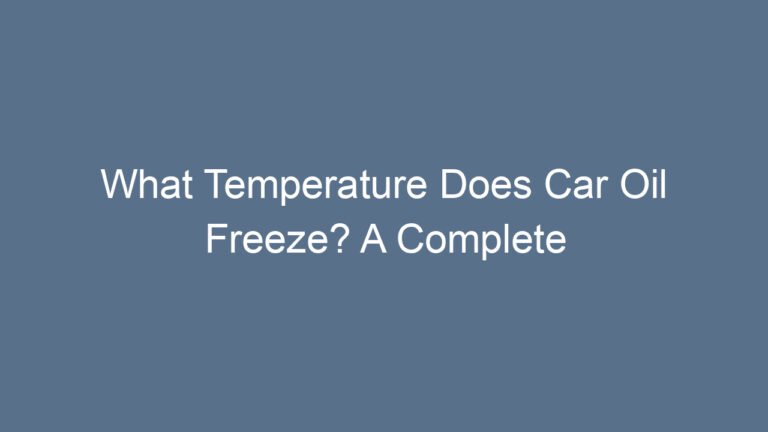 What Temperature Does Car Oil Freeze? A Complete Guide for Drivers in Cold Weather