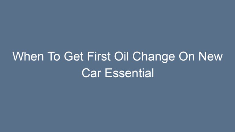 When To Get First Oil Change On New Car Essential Timing and Tips