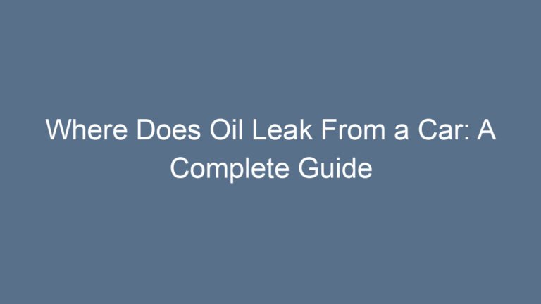 Where Does Oil Leak From a Car: A Complete Guide to Spotting and Fixing Engine Oil Leaks