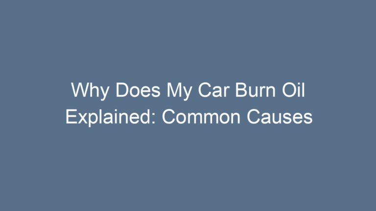 Why Does My Car Burn Oil Explained: Common Causes and Solutions