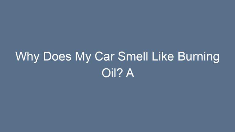 Why Does My Car Smell Like Burning Oil? A Complete Guide to the Causes, Risks, and Fixes