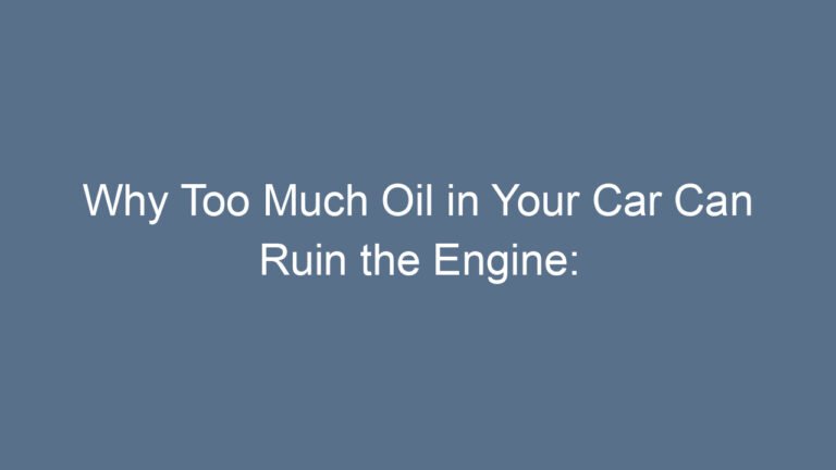 Why Too Much Oil in Your Car Can Ruin the Engine: A Complete Guide