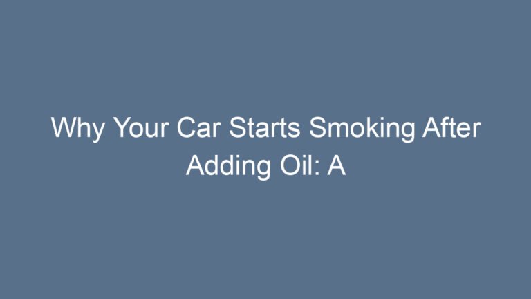 Why Your Car Starts Smoking After Adding Oil: A Complete Guide to Understanding, Fixing, and Preventing the Problem