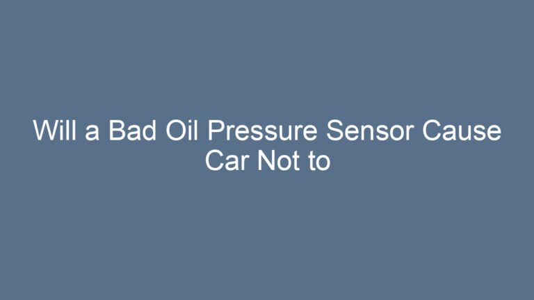 Will a Bad Oil Pressure Sensor Cause Car Not to Start? The Real Truth Every Driver Should Know