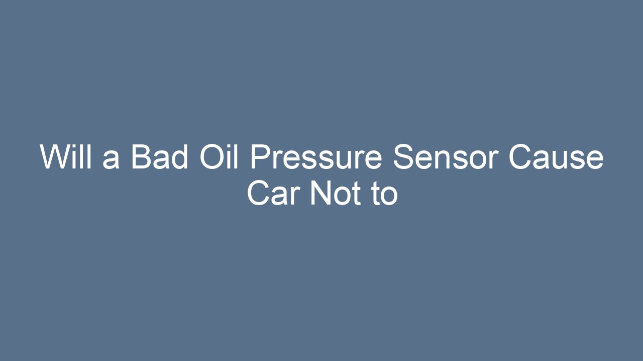 Will a Bad Oil Pressure Sensor Cause Car Not to Start? The Real Truth ...