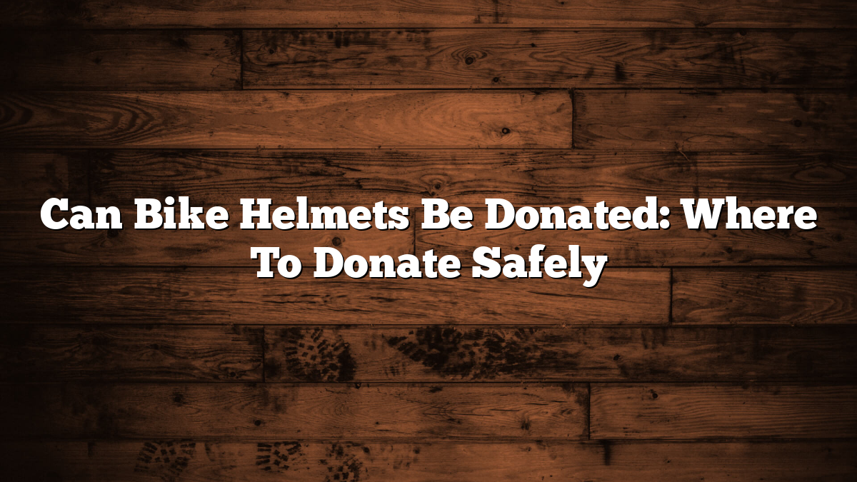 Can Bike Helmets Be Donated: Where To Donate Safely