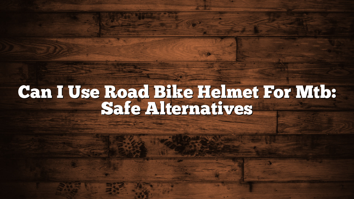 Can I Use Road Bike Helmet For Mtb: Safe Alternatives