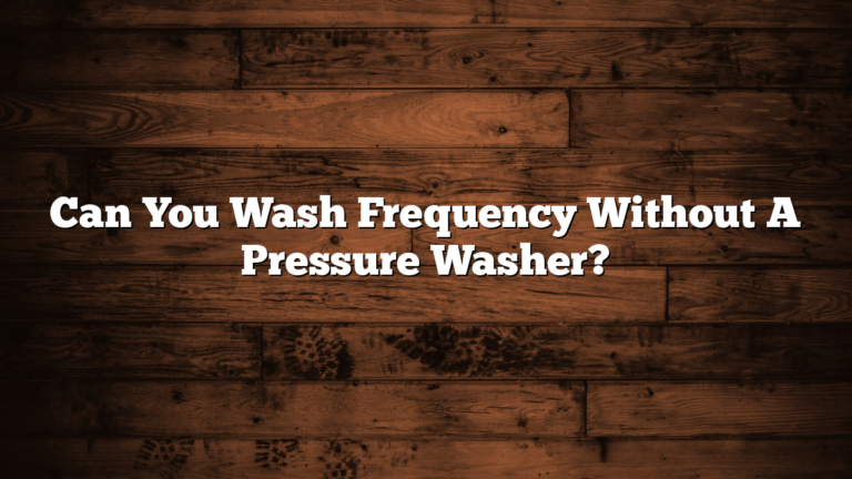 Can You Wash Frequency Without A Pressure Washer?