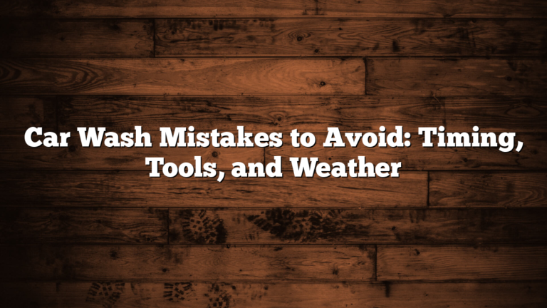 Car Wash Mistakes to Avoid: Timing, Tools, and Weather