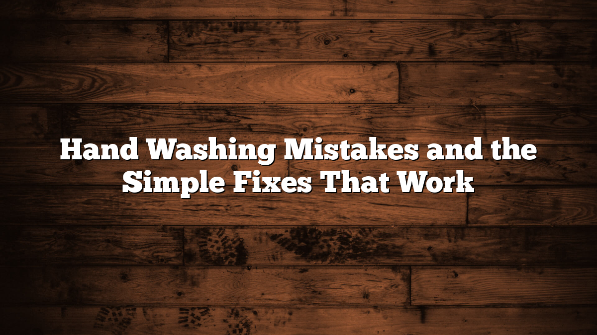 Hand Washing Mistakes and Easy Fixes