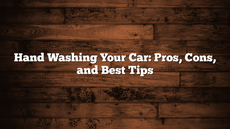 Hand Washing Your Car: Pros, Cons, and Best Tips