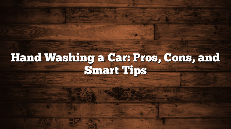 Hand Washing a Car: Pros, Cons, and Smart Tips