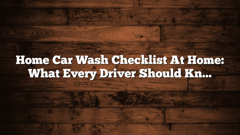 Home Car Wash Checklist At Home: What Every Driver Should Know