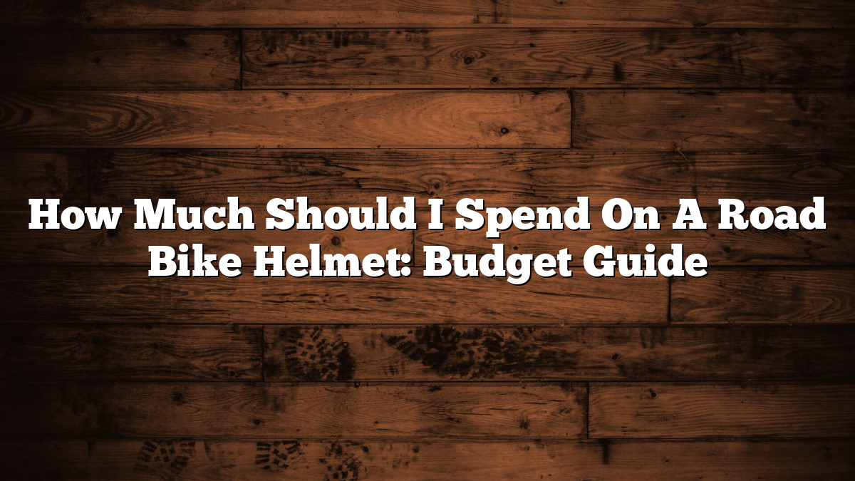 How Much Should I Spend On A Road Bike Helmet: Budget Guide